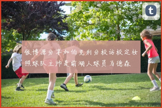 张博源分享加伯克利分校访校定妆照球队主帅是前湖人球员马德森