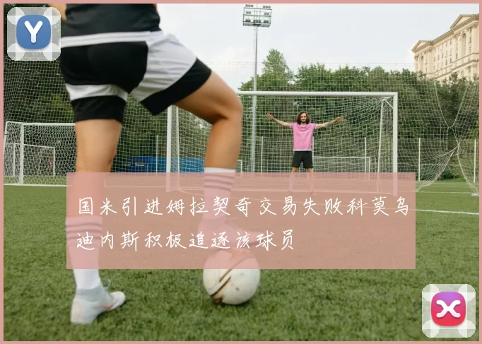 国米引进姆拉契奇交易失败科莫乌迪内斯积极追逐该球员