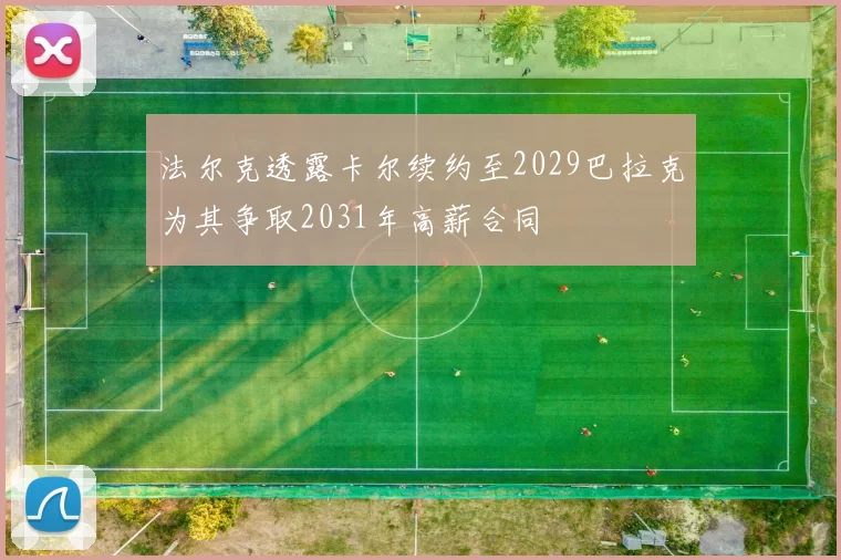 法尔克透露卡尔续约至2029巴拉克为其争取2031年高薪合同