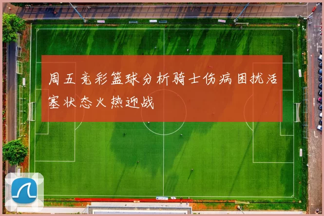 周五竞彩篮球分析骑士伤病困扰活塞状态火热迎战