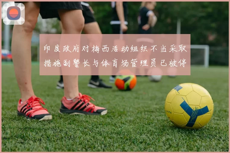 印度政府对梅西活动组织不当采取措施副警长与体育场管理员已被停职