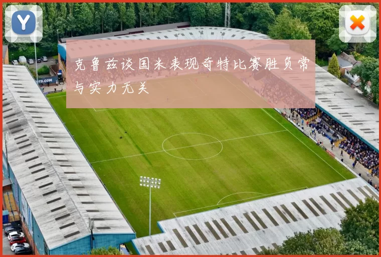 克鲁兹谈国米表现奇特比赛胜负常与实力无关