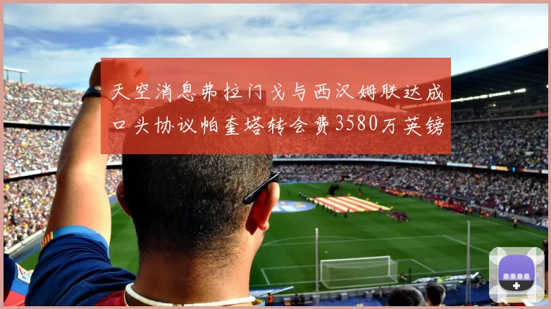 天空消息弗拉门戈与西汉姆联达成口头协议帕奎塔转会费3580万英镑